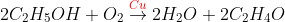 2C_{2}H_{5}OH + O_{2} \overset{{\color{Red} Cu}}{\rightarrow} 2H_{2}O + 2C_{2}H_{4}O