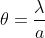 \theta = \frac{\lambda }{a}