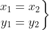 \left.\begin{matrix} x_{1} = x_{2} \\ y_{1} = y_{2} \end{matrix}\right\}