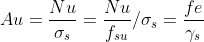 Au=\frac{Nu}{\sigma _{s}}=\frac{Nu}{f_{su}}/\sigma _{s}=\frac{fe}{\gamma _{s}}