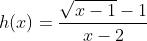 h(x)=\frac{\sqrt{x-1}-1}{x-2}