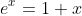 e^x=1+x