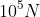 10^{5} N