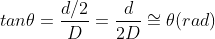 tan\theta = \frac{d/2}{D} = \frac{d}{2D}\cong \theta (rad)