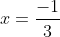 x = \frac{-1}{3}