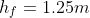 h_{f}=1.25m