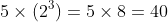 5\times (2^3)=5\times 8=40