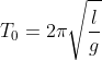 T_{0}=2\pi \sqrt{\frac{l}{g}}
