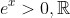 e^x>0,\mathbb{R}