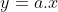y = a .x