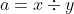 a = x \div y
