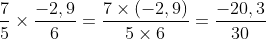 \frac{7}{5}\times \frac{-2,9}{6}=\frac{7\times (-2,9)}{5\times 6}=\frac{-20,3}{30}