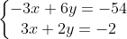 \left\{\begin{matrix} -3x+6y = -54\\ 3x+2y = -2 \end{matrix}\right.