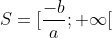 S= [\frac{-b}{a} ; +\infty [