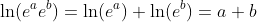 \ln (e^ae^b)=\ln (e^a)+\ln (e^b)=a+b