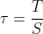 \tau =\frac{T}{S}