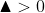 \blacktriangle >0