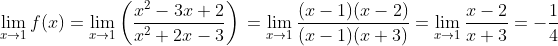 \lim _{x\rightarrow1 }f(x)=\lim _{x\rightarrow1 }\left ( \frac{x^2-3x+2}{x^2+2x-3} \right ) \\\\ =\lim _{x\rightarrow1 }\frac{(x-1)(x-2)}{(x-1)(x+3)}\\\\ =\lim _{x\rightarrow1 }\frac{x-2}{x+3}\\\\ =-\frac{1}{4}