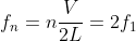 f_{n} = n\frac{V}{2L} = 2f_{1}