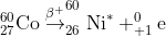 _{27}^{60}\textrm{Co}\overset{\beta ^+}{\rightarrow} _{26}^{60}\textrm{Ni}^*+_{+1}^{0}\textrm{e}