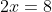 2x = 8