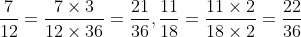 \frac{7}{12}=\frac{7\times 3}{12\times 36}=\frac{21}{36}, \frac{11}{18}=\frac{11\times 2}{18\times 2}=\frac{22}{36}