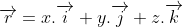 \overrightarrow{r} = x.\overrightarrow{i}+y.\overrightarrow{j} + z.\overrightarrow{k}