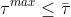 \tau ^{max}\leq \bar{\tau }
