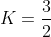 K=\frac{3}{2}