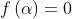 f\left ( \alpha \right )=0