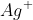 Ag^{+}