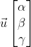 \vec u\begin{bmatrix} \alpha \\ \beta \\ \gamma \end{bmatrix}