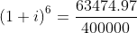 \left (1+i \right )^{6}=\frac{63474.97}{400 000}