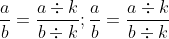 \frac{a}{b}=\frac{a\div k}{b\div k};\frac{a}{b}=\frac{a\div k}{b\div k}