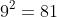 9^{2}=81