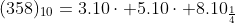 (358)_{10}=3.10\cdot +5.10\cdot +8.10_{\frac{1}{4}}