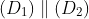 (D_{1}) \parallel (D_{2})