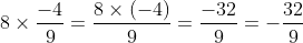 8\times \frac{-4}{9}=\frac{8\times (-4) }{9}=\frac{-32}{9}=-\frac{32}{9}