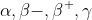 \alpha ,\beta -,\beta ^+,\gamma