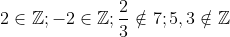 2\in \mathbb{Z} ;-2\in \mathbb{Z} ;\frac{2}{3}\notin 7 ;5,3\notin \mathbb{Z}