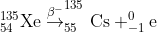 _{54}^{135}\textrm{Xe}\overset{\beta ^-}{\rightarrow}_{55}^{135}\textrm{Cs}+_{-1}^{0}\textrm{e}