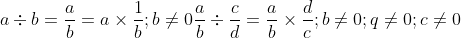 a\div b=\frac{a}{b}=a\times \frac{1}{b};b\neq 0\\\\ \frac{a}{b}\div \frac{c}{d}=\frac{a}{b}\times \frac{d}{c};b\neq 0;q\neq 0; c\neq 0