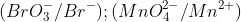 (BrO^-_3/Br^-);(MnO_4^{2-}/Mn^{2+})
