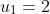 u_1=2