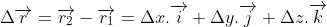 \Delta \overrightarrow{r} = \overrightarrow{r_{2}} - \overrightarrow{r_{1}} = \Delta x.\overrightarrow{i} + \Delta y. \overrightarrow{j} + \Delta z.\overrightarrow{k}