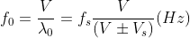 f_{0} = \frac{V}{\lambda _{0}} = f_{s} \frac{V}{(V\pm V_{s})}(Hz)
