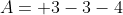 A = +3-3-4