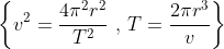 \left \{ v^{2} = \frac{4\pi ^{2}r^{2}}{T^{2}} \! \, \, \, ,\! \! \, \, \, T = \frac{2\pi r^{3}}{v} \right \}