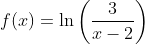 f(x)=\ln \left (\frac{3}{x-2} \right )