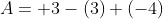 A = +3 - (3) + (-4)